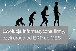 Ewolucja informatyczna firmy, czyli droga od ERP do MES